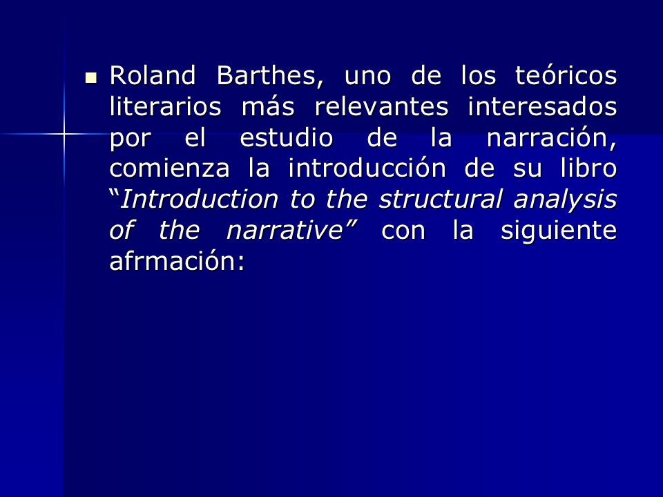 Roland Barthes, uno de los teóricos literarios más relevantes interesados por el estudio de la narración, comienza la introducción de su libro Introduction to the structural analysis of the narrative con la siguiente afrmación:
