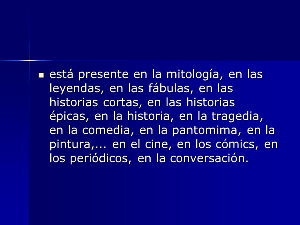 está presente en la mitología, en las leyendas, en las fábulas, en las historias cortas, en las historias épicas, en la historia, en la tragedia, en la comedia, en la pantomima, en la pintura,...