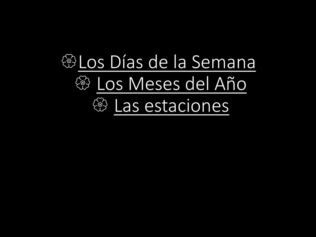 Los Días de la Semana  Los Meses del Año  Las estaciones