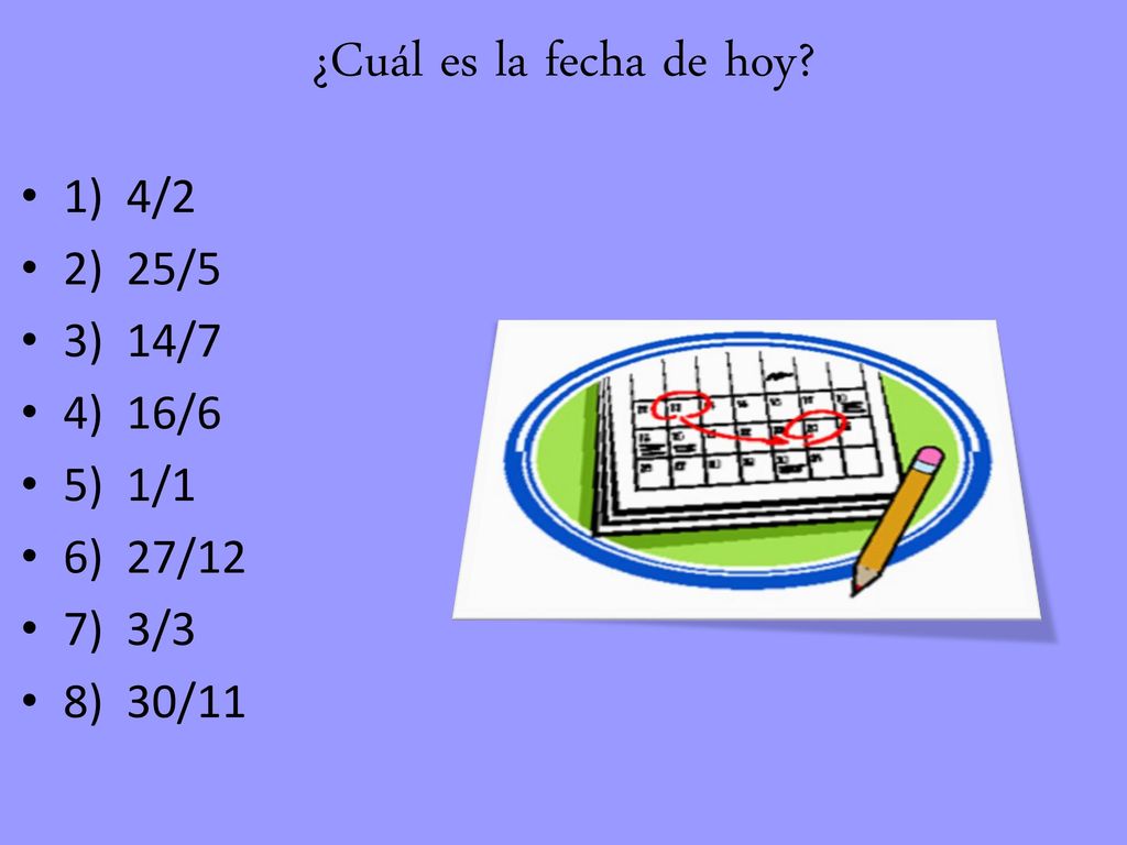 ¿Cuál es la fecha de hoy 1) 4/2 2) 25/5 3) 14/7 4) 16/6 5) 1/1