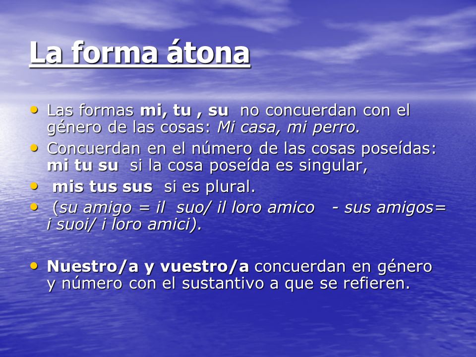 La forma átona Las formas mi, tu , su no concuerdan con el género de las cosas: Mi casa, mi perro.