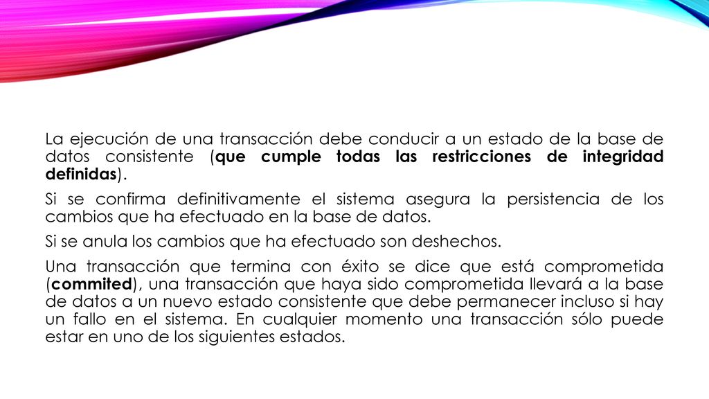 La ejecución de una transacción debe conducir a un estado de la base de datos consistente (que cumple todas las restricciones de integridad definidas).