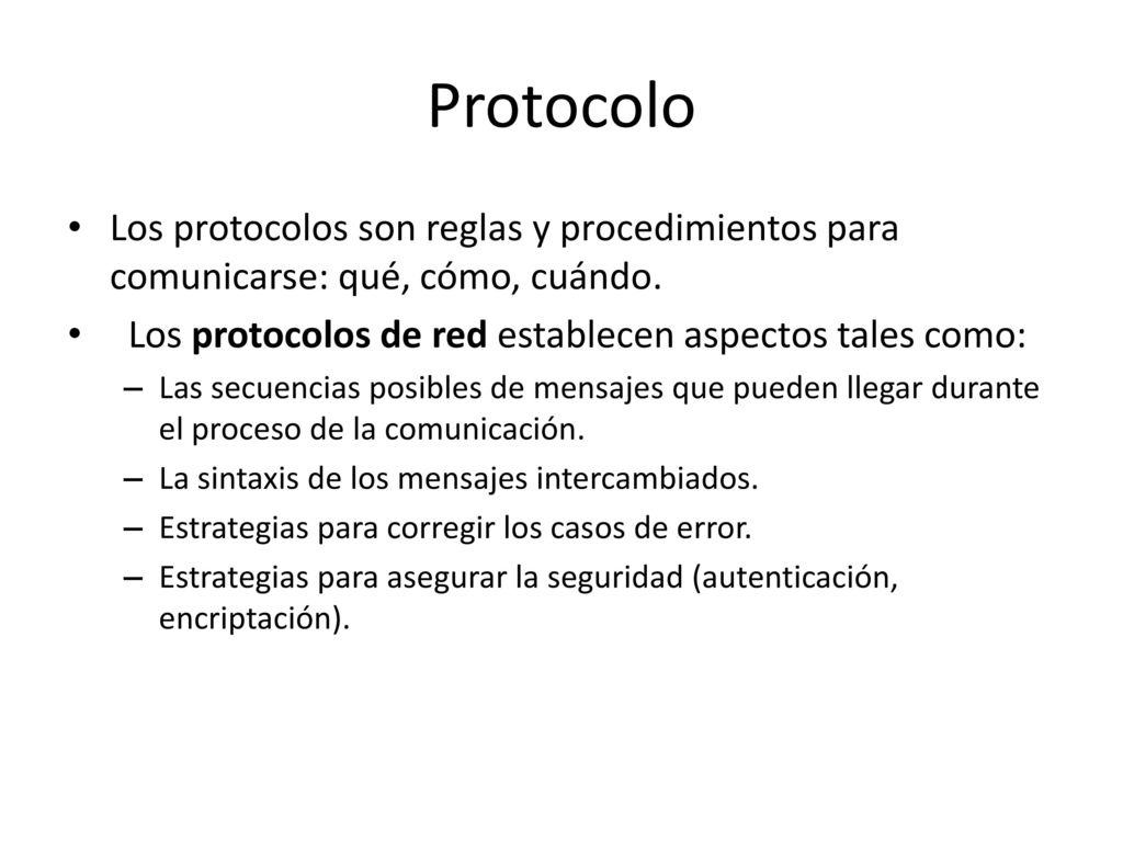 Protocolo Los protocolos son reglas y procedimientos para comunicarse: qué, cómo, cuándo. Los protocolos de red establecen aspectos tales como: