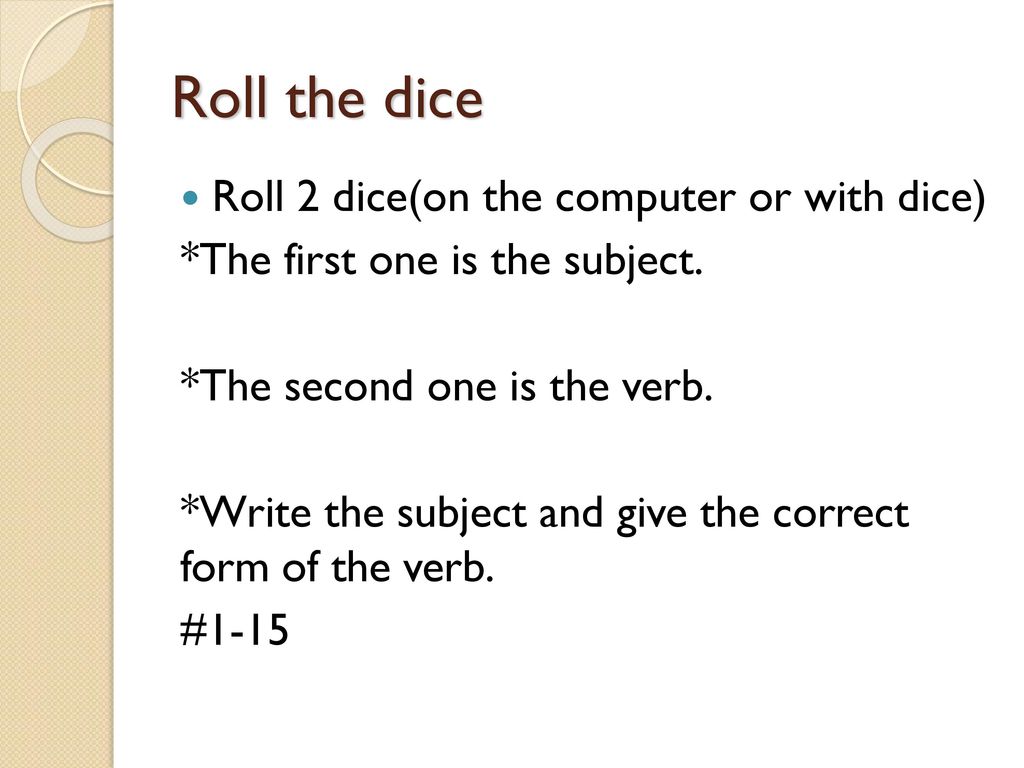 Roll the dice Roll 2 dice(on the computer or with dice)