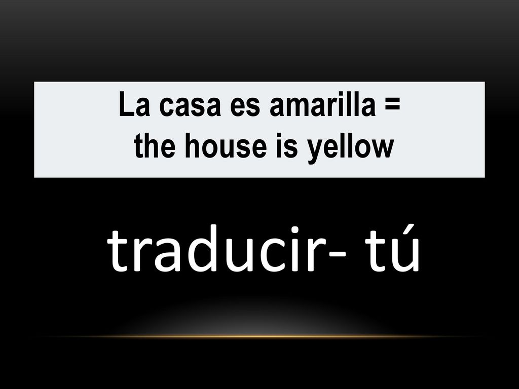 La casa es amarilla = the house is yellow traducir- tú