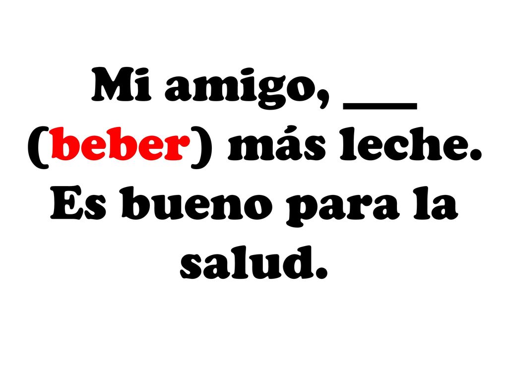 Mi amigo, ___ (beber) más leche. Es bueno para la salud.
