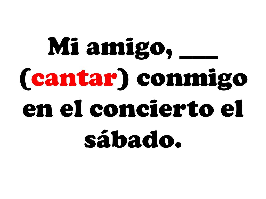 Mi amigo, ___ (cantar) conmigo en el concierto el sábado.