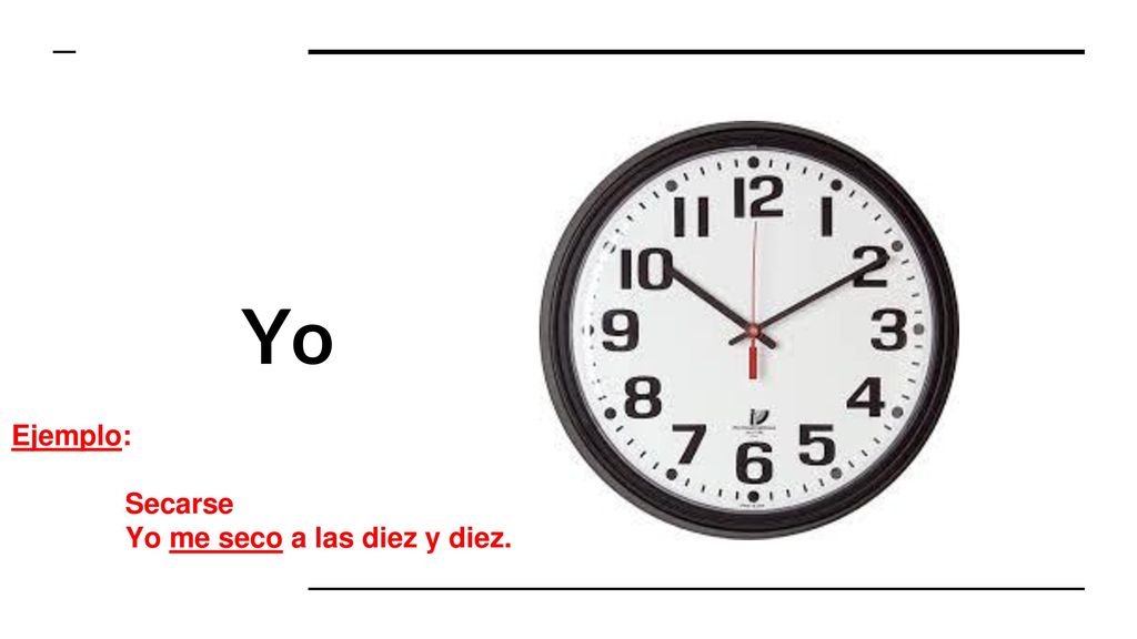 Yo Ejemplo: Secarse Yo me seco a las diez y diez.