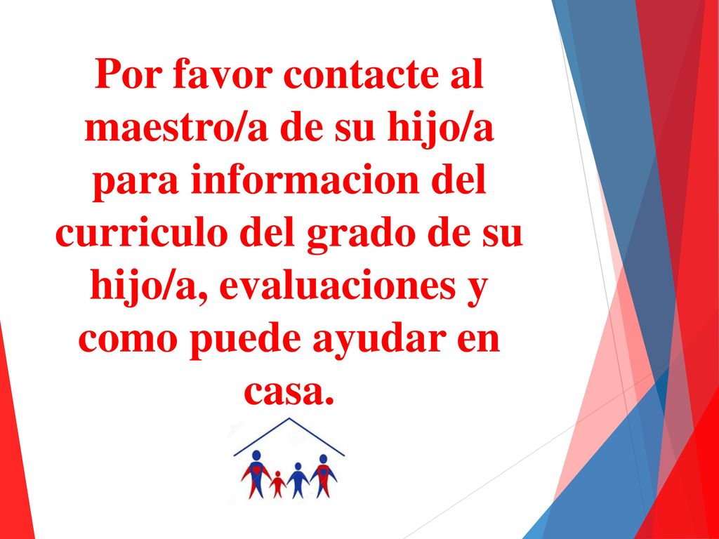 Por favor contacte al maestro/a de su hijo/a para informacion del curriculo del grado de su hijo/a, evaluaciones y como puede ayudar en casa.