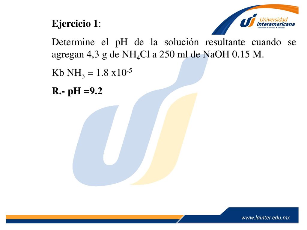Ejercicio 1: Determine el pH de la solución resultante cuando se agregan 4,3 g de NH4Cl a 250 ml de NaOH 0.15 M.