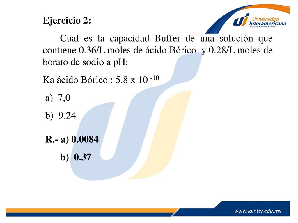 Ejercicio 2: Cual es la capacidad Buffer de una solución que contiene 0.36/L moles de ácido Bórico y 0.28/L moles de borato de sodio a pH: