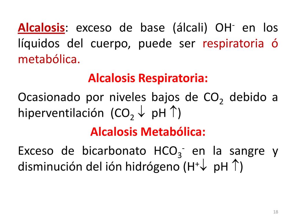 Alcalosis: exceso de base (álcali) OH- en los líquidos del cuerpo, puede ser respiratoria ó metabólica.