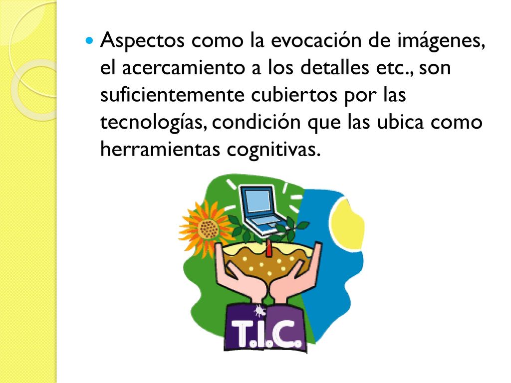 Aspectos como la evocación de imágenes, el acercamiento a los detalles etc., son suficientemente cubiertos por las tecnologías, condición que las ubica como herramientas cognitivas.