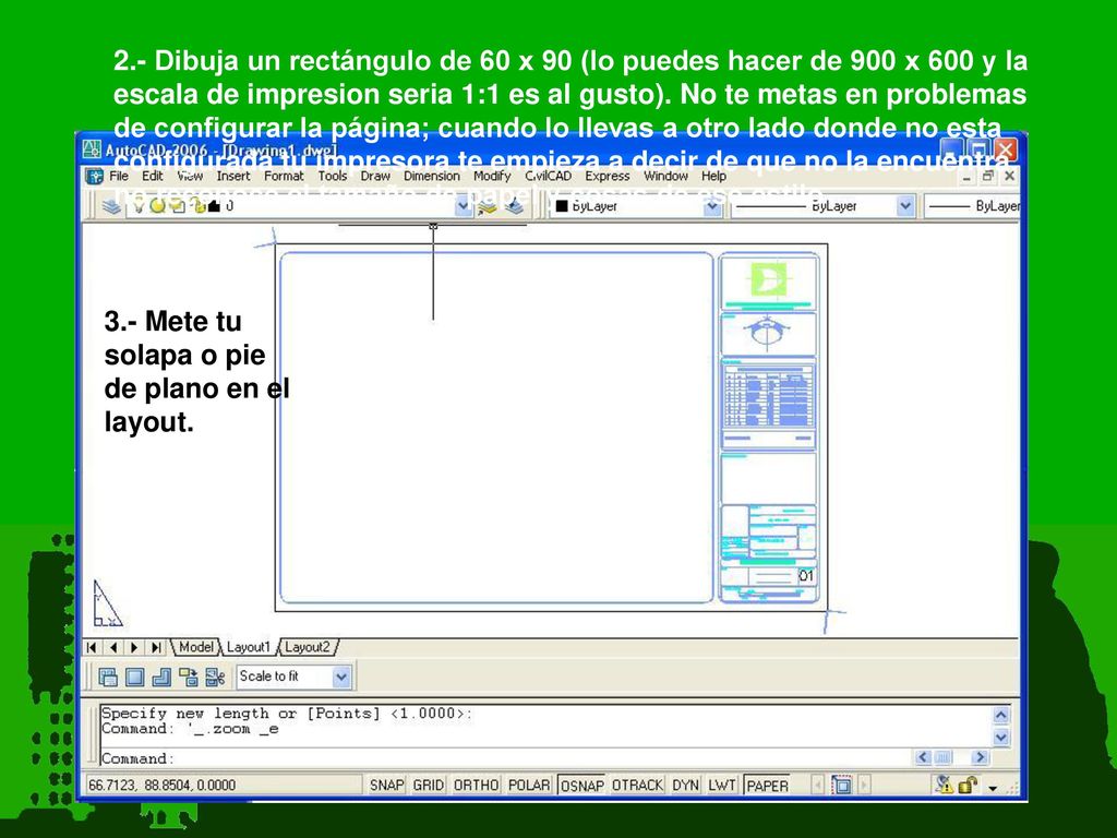 2.- Dibuja un rectángulo de 60 x 90 (lo puedes hacer de 900 x 600 y la escala de impresion seria 1:1 es al gusto). No te metas en problemas de configurar la página; cuando lo llevas a otro lado donde no esta configurada tu impresora te empieza a decir de que no la encuentra, no reconoce el tamaño de papel y cosas de ese estilo