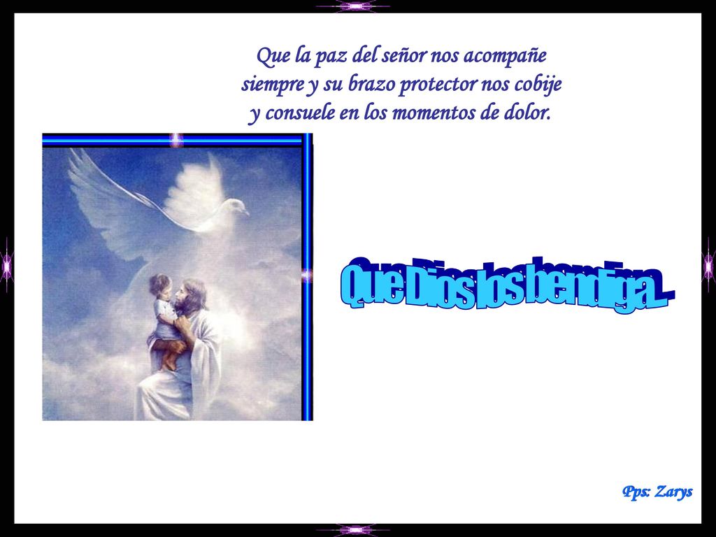 Que la paz del señor nos acompañe siempre y su brazo protector nos cobije y consuele en los momentos de dolor.