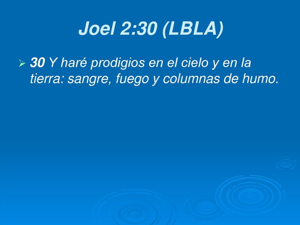 Joel 2:30 (LBLA) 30 Y haré prodigios en el cielo y en la tierra: sangre, fuego y columnas de humo.
