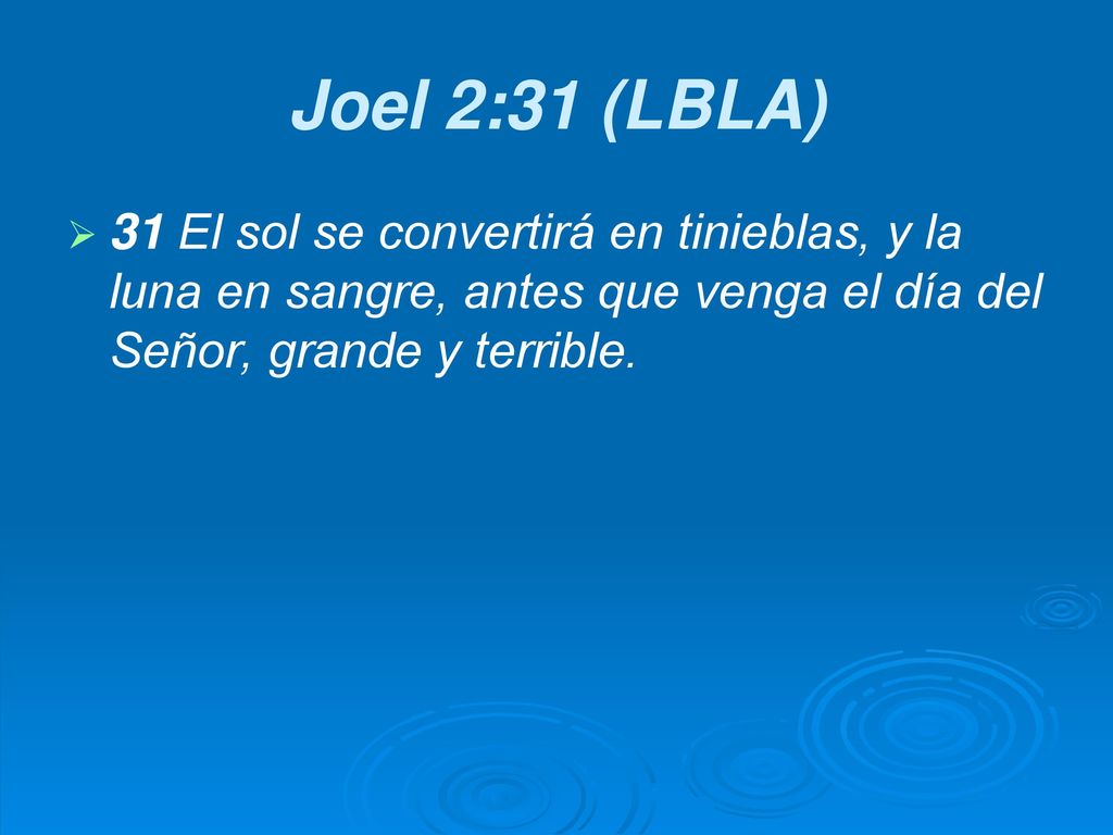 Joel 2:31 (LBLA) 31 El sol se convertirá en tinieblas, y la luna en sangre, antes que venga el día del Señor, grande y terrible.