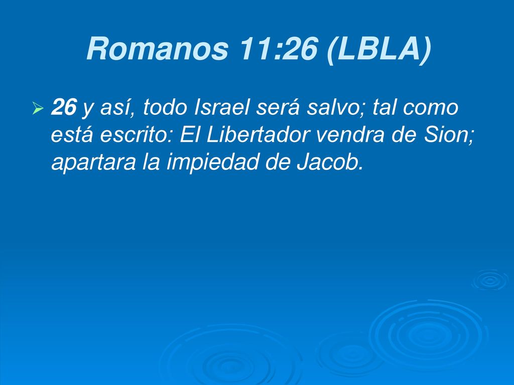 Romanos 11:26 (LBLA) 26 y así, todo Israel será salvo; tal como está escrito: El Libertador vendra de Sion; apartara la impiedad de Jacob.
