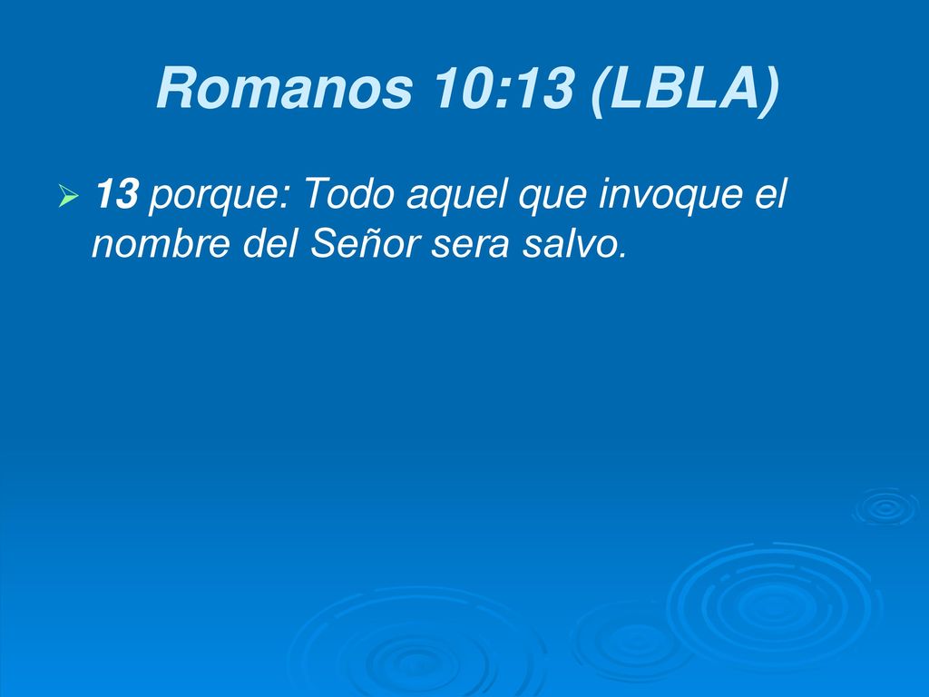 Romanos 10:13 (LBLA) 13 porque: Todo aquel que invoque el nombre del Señor sera salvo.