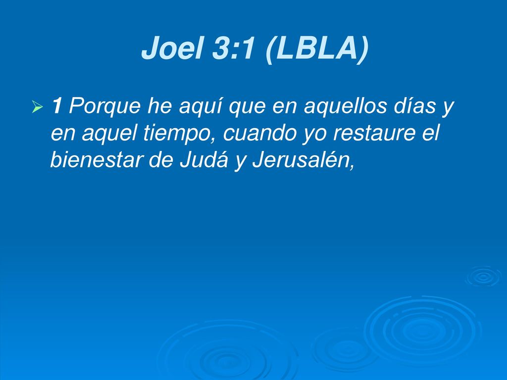 Joel 3:1 (LBLA) 1 Porque he aquí que en aquellos días y en aquel tiempo, cuando yo restaure el bienestar de Judá y Jerusalén,