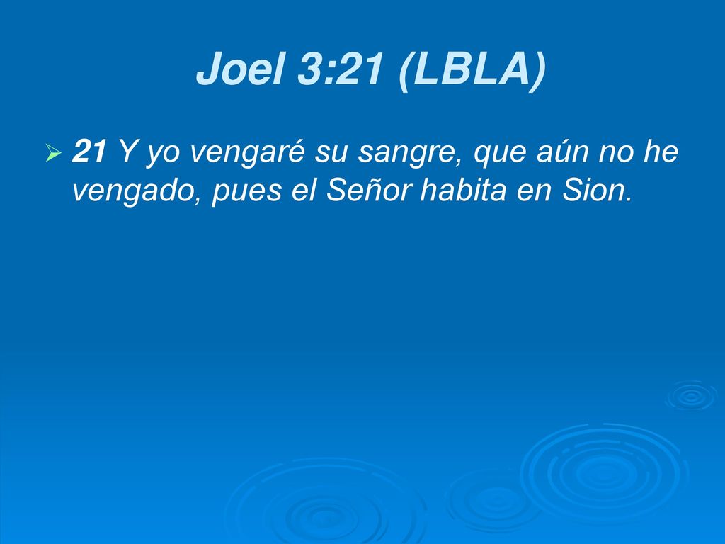 Joel 3:21 (LBLA) 21 Y yo vengaré su sangre, que aún no he vengado, pues el Señor habita en Sion.