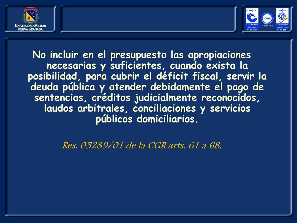 No incluir en el presupuesto las apropiaciones necesarias y suficientes, cuando exista la posibilidad, para cubrir el déficit fiscal, servir la deuda pública y atender debidamente el pago de sentencias, créditos judicialmente reconocidos, laudos arbitrales, conciliaciones y servicios públicos domiciliarios.