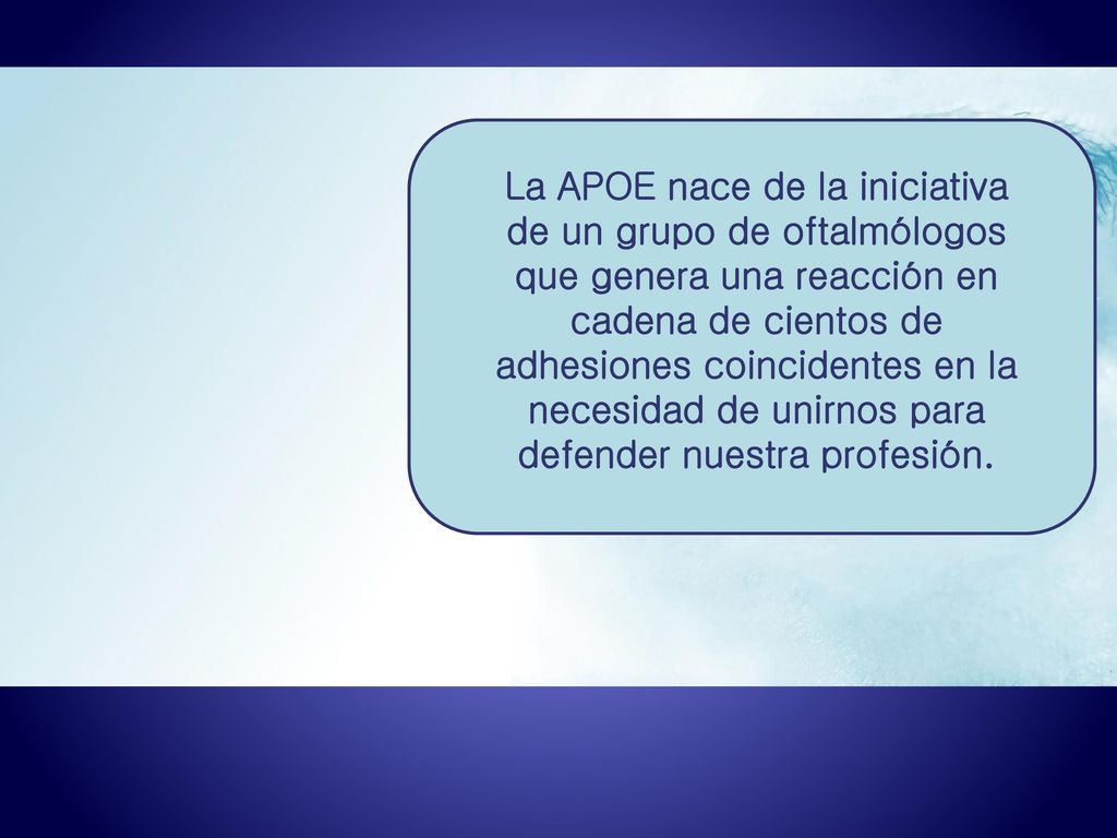 La APOE nace de la iniciativa de un grupo de oftalmólogos que genera una reacción en cadena de cientos de adhesiones coincidentes en la necesidad de unirnos para defender nuestra profesión.
