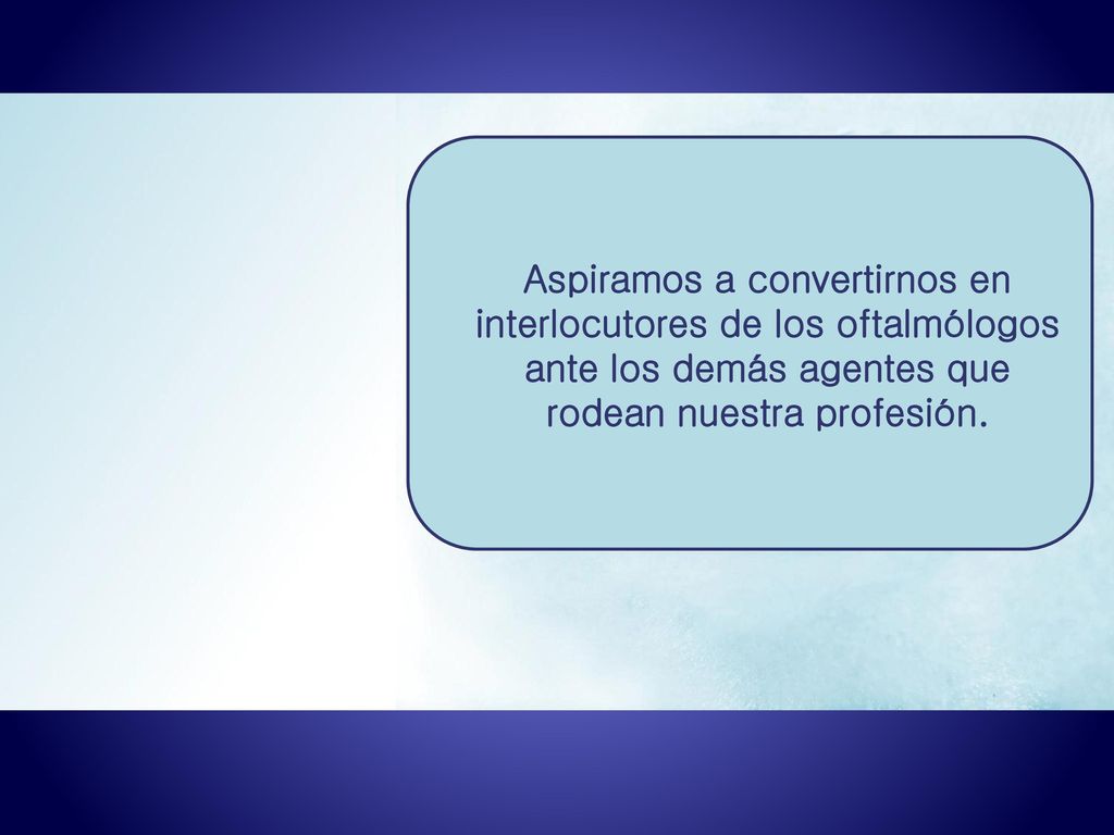 Aspiramos a convertirnos en interlocutores de los oftalmólogos ante los demás agentes que rodean nuestra profesión.