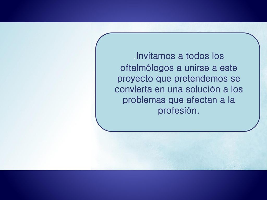 .Invitamos a todos los oftalmólogos a unirse a este proyecto que pretendemos se convierta en una solución a los problemas que afectan a la profesión.