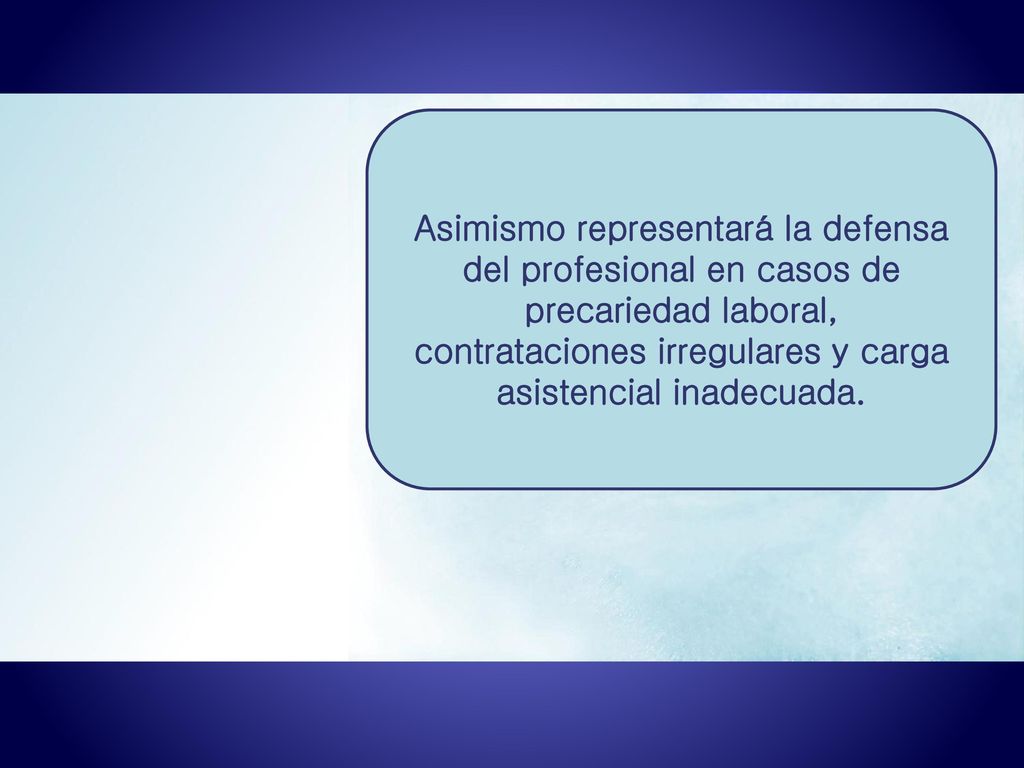 Asimismo representará la defensa del profesional en casos de precariedad laboral, contrataciones irregulares y carga asistencial inadecuada.