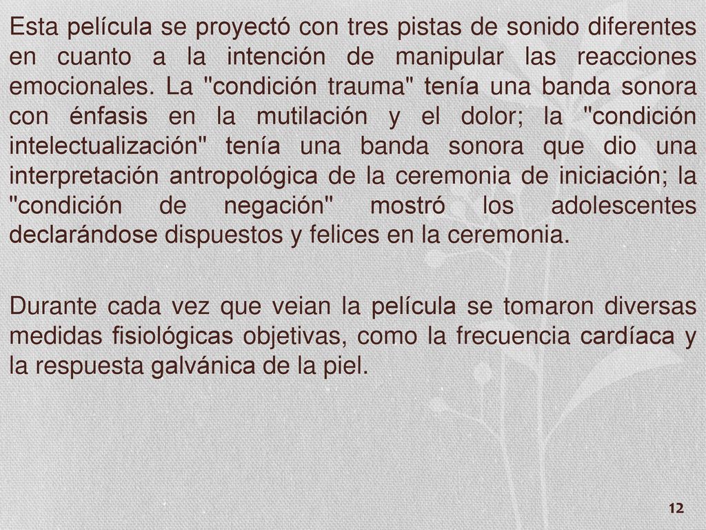 Esta película se proyectó con tres pistas de sonido diferentes en cuanto a la intención de manipular las reacciones emocionales. La condición trauma tenía una banda sonora con énfasis en la mutilación y el dolor; la condición intelectualización tenía una banda sonora que dio una interpretación antropológica de la ceremonia de iniciación; la condición de negación mostró los adolescentes declarándose dispuestos y felices en la ceremonia.