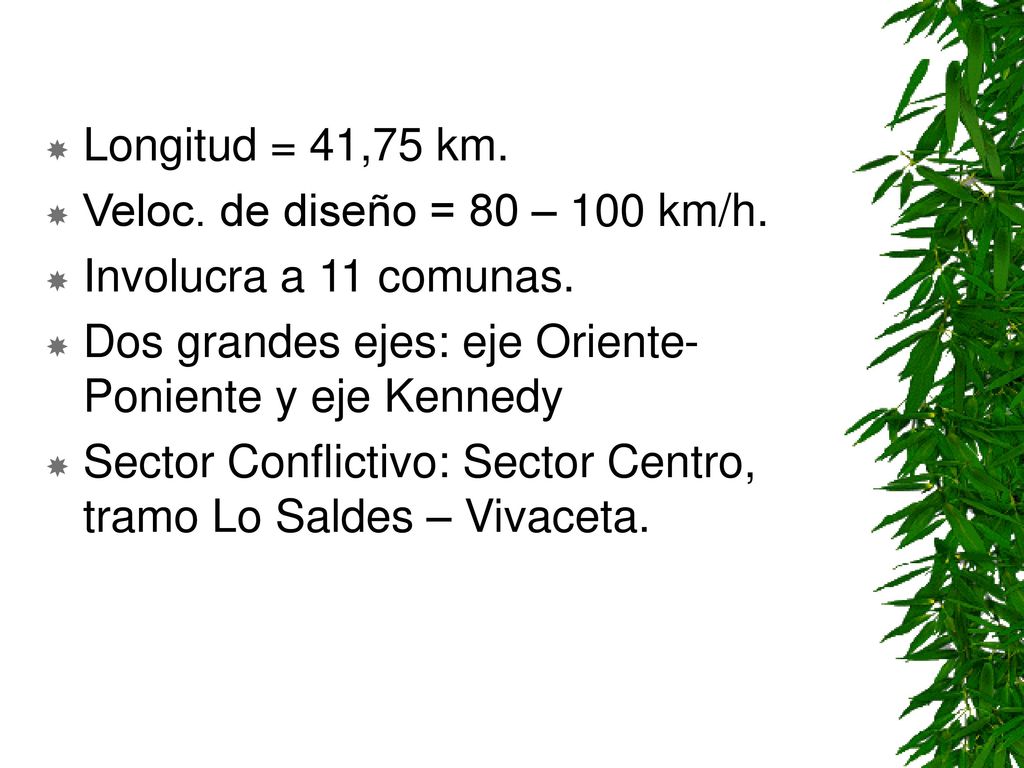 Longitud = 41,75 km. Veloc. de diseño = 80 – 100 km/h. Involucra a 11 comunas. Dos grandes ejes: eje Oriente-Poniente y eje Kennedy.