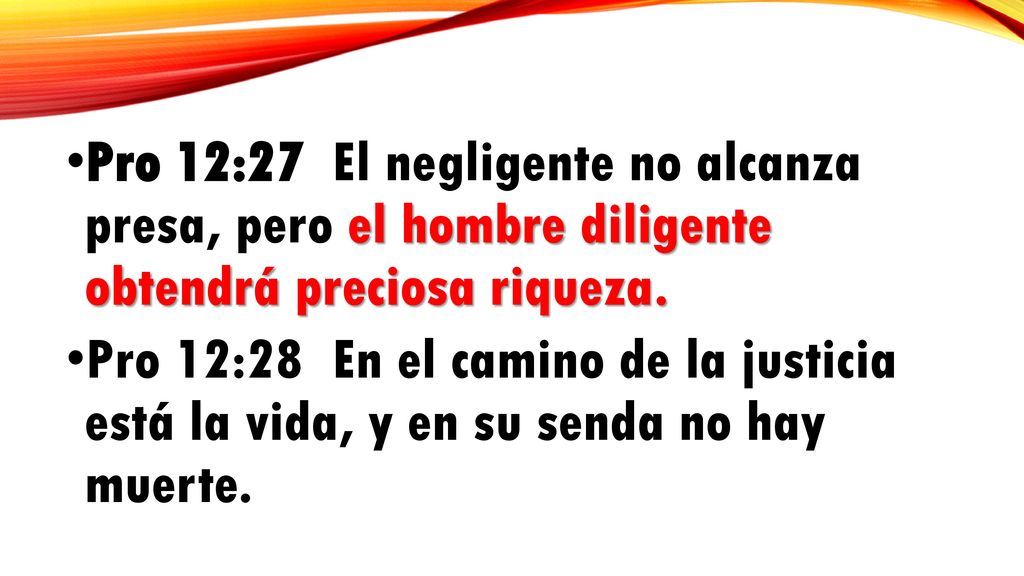 Pro 12:27 El negligente no alcanza presa, pero el hombre diligente obtendrá preciosa riqueza.