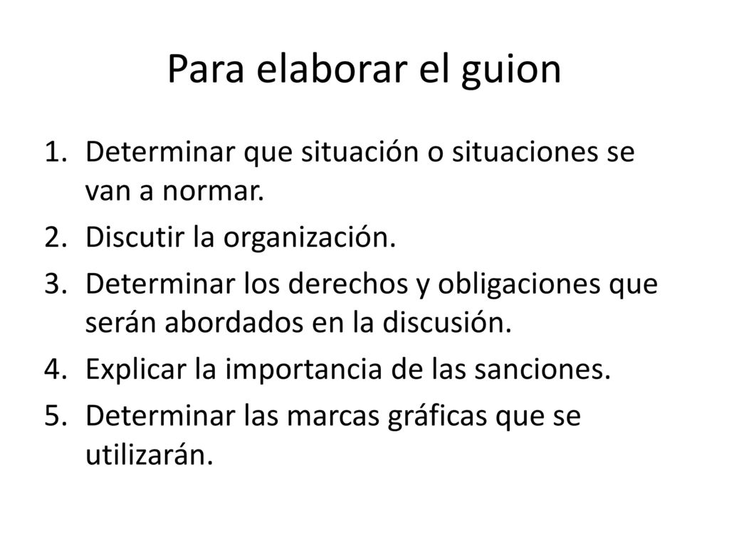 Para elaborar el guion Determinar que situación o situaciones se van a normar. Discutir la organización.