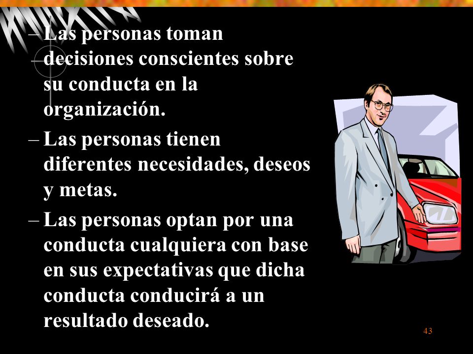 Las personas toman decisiones conscientes sobre su conducta en la organización.