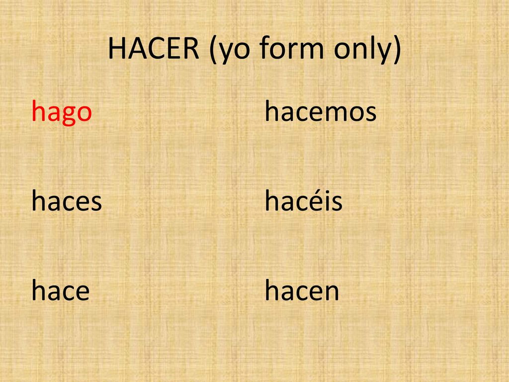 HACER (yo form only) hago haces hace hacemos hacéis hacen