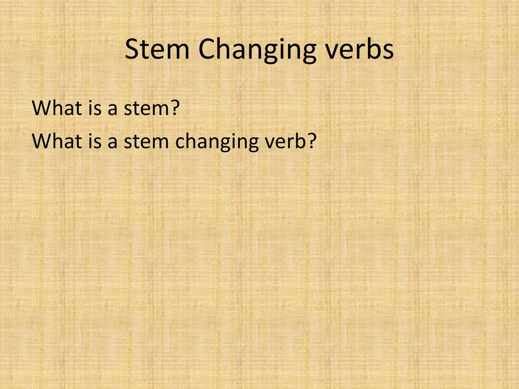 Stem Changing verbs What is a stem What is a stem changing verb
