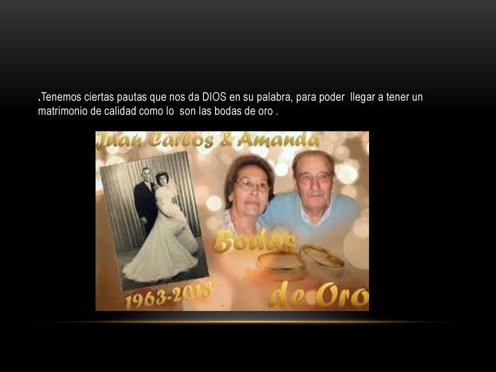.Tenemos ciertas pautas que nos da DIOS en su palabra, para poder llegar a tener un matrimonio de calidad como lo son las bodas de oro .