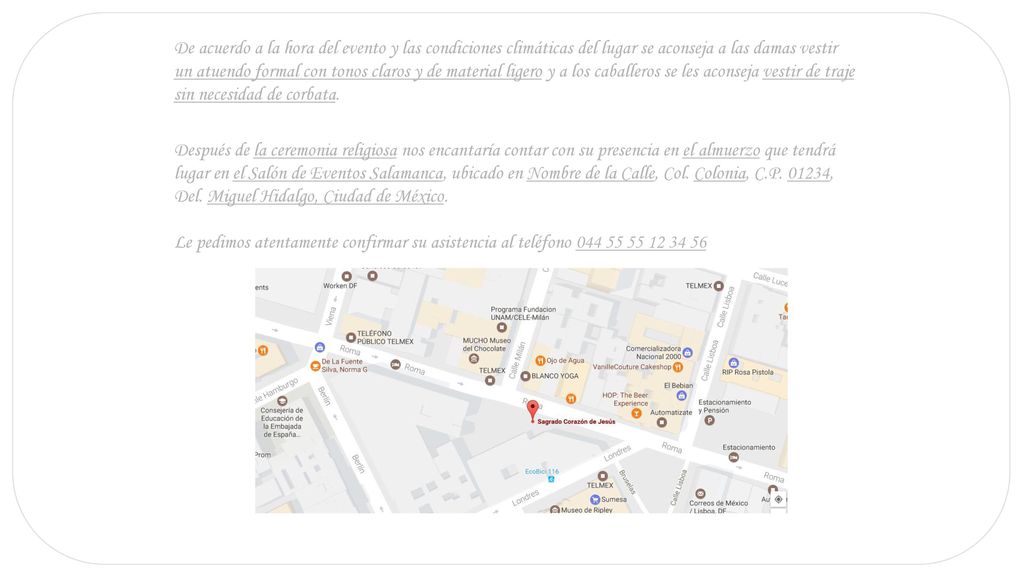 De acuerdo a la hora del evento y las condiciones climáticas del lugar se aconseja a las damas vestir un atuendo formal con tonos claros y de material ligero y a los caballeros se les aconseja vestir de traje sin necesidad de corbata.