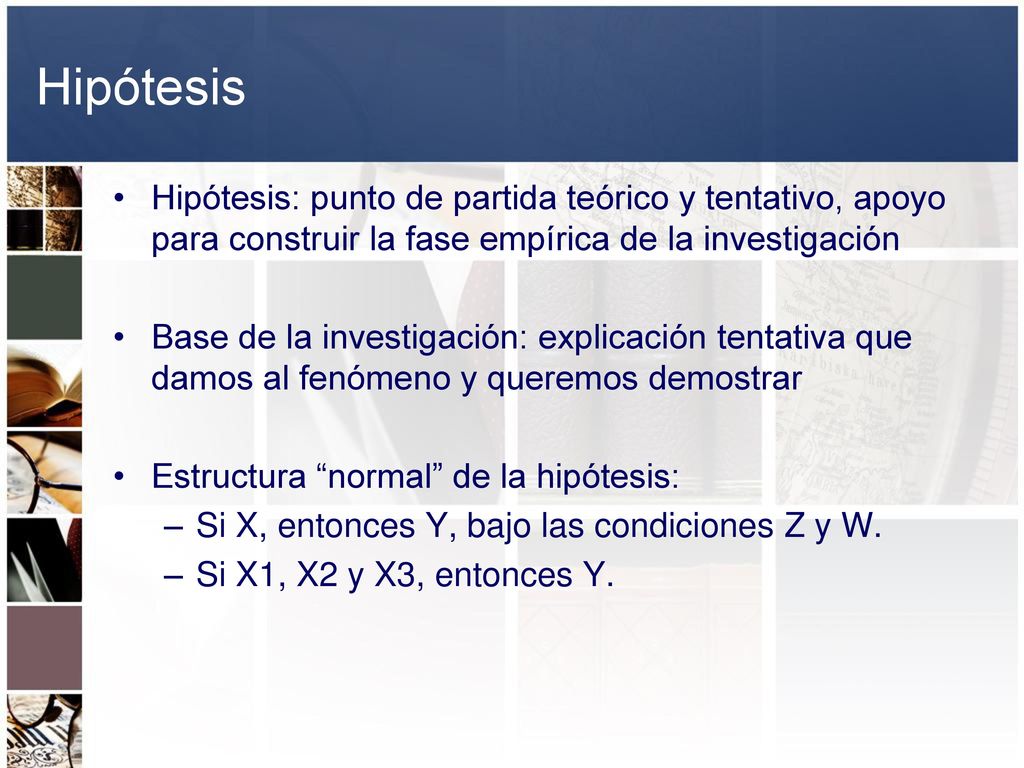 Hipótesis Hipótesis: punto de partida teórico y tentativo, apoyo para construir la fase empírica de la investigación.