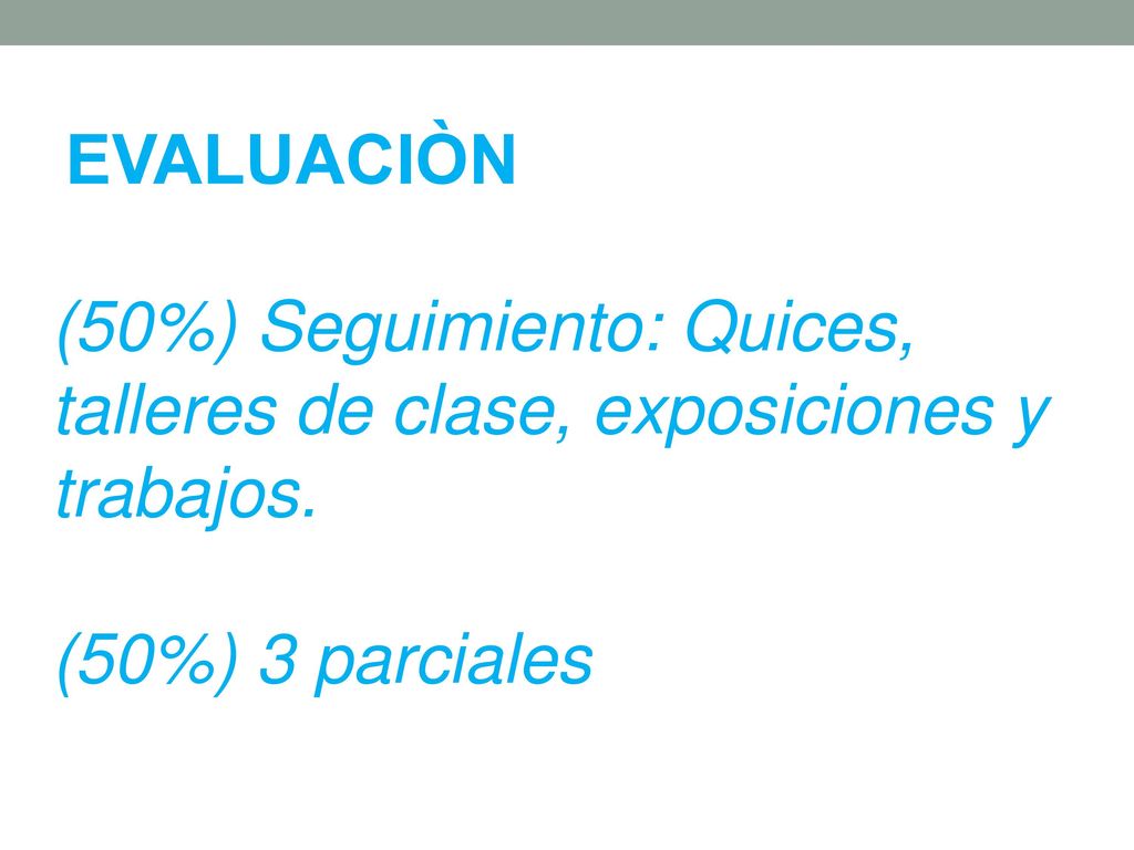 EVALUACIÒN (50%) Seguimiento: Quices, talleres de clase, exposiciones y trabajos. (50%) 3 parciales