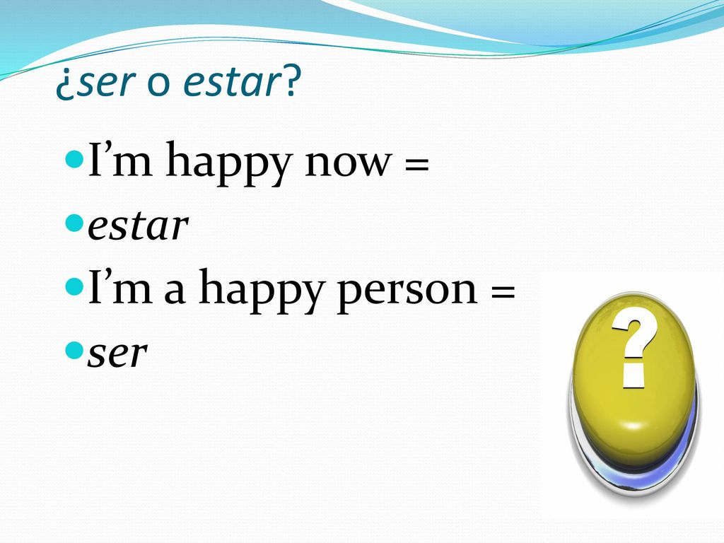 ¿ser o estar I’m happy now = estar I’m a happy person = ser