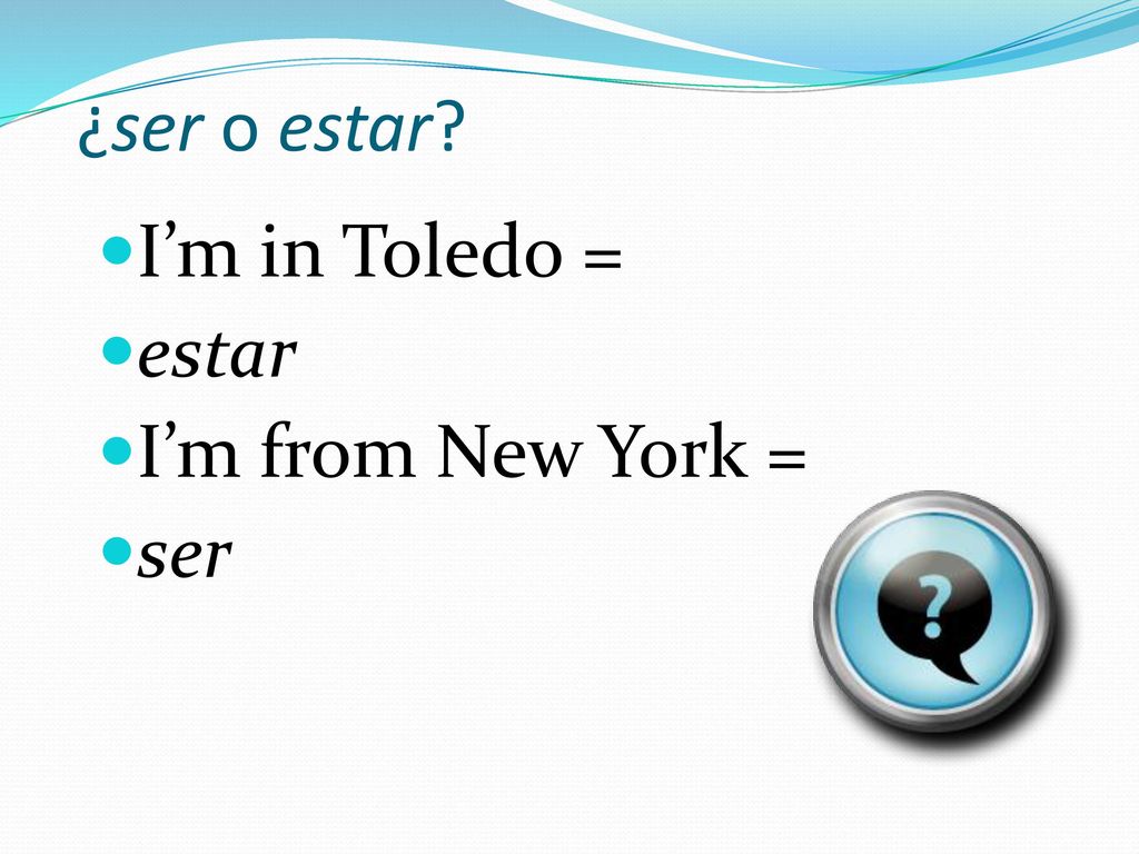 ¿ser o estar I’m in Toledo = estar I’m from New York = ser