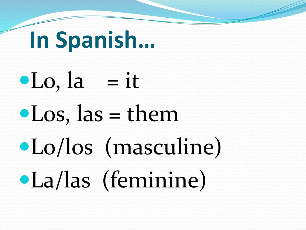 In Spanish… Lo, la = it Los, las = them Lo/los (masculine)
