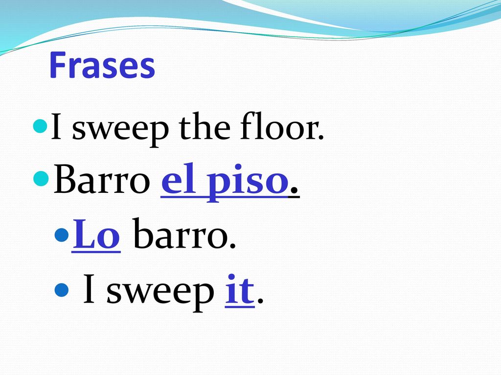 Frases I sweep the floor. Barro el piso. Lo barro. I sweep it.