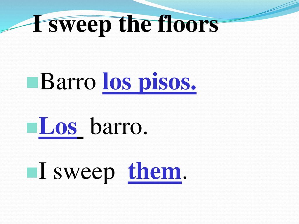 I sweep the floors Barro los pisos. Los barro. I sweep them.