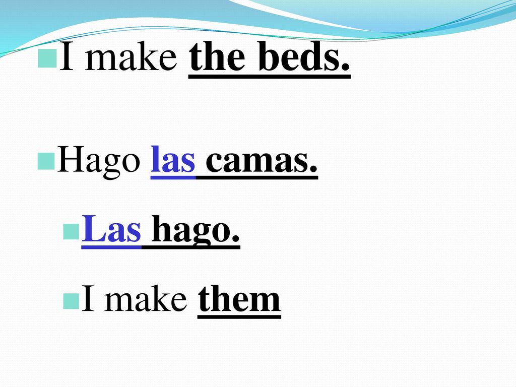 I make the beds. Hago las camas. Las hago. I make them