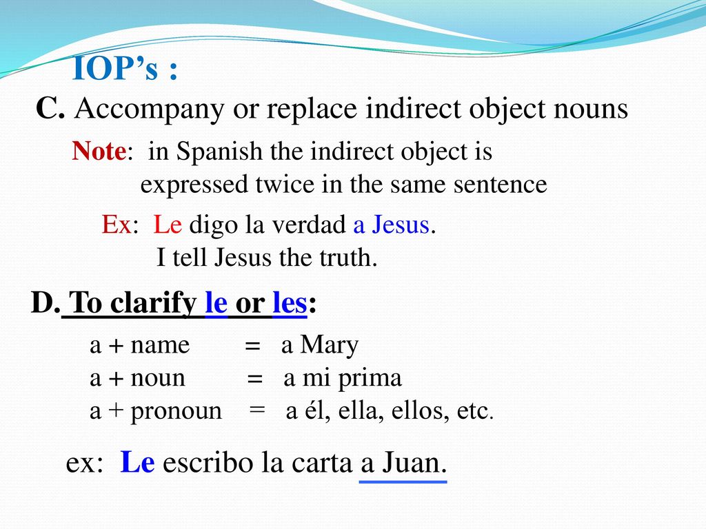 IOP’s : D. To clarify le or les: ex: Le escribo la carta a Juan.