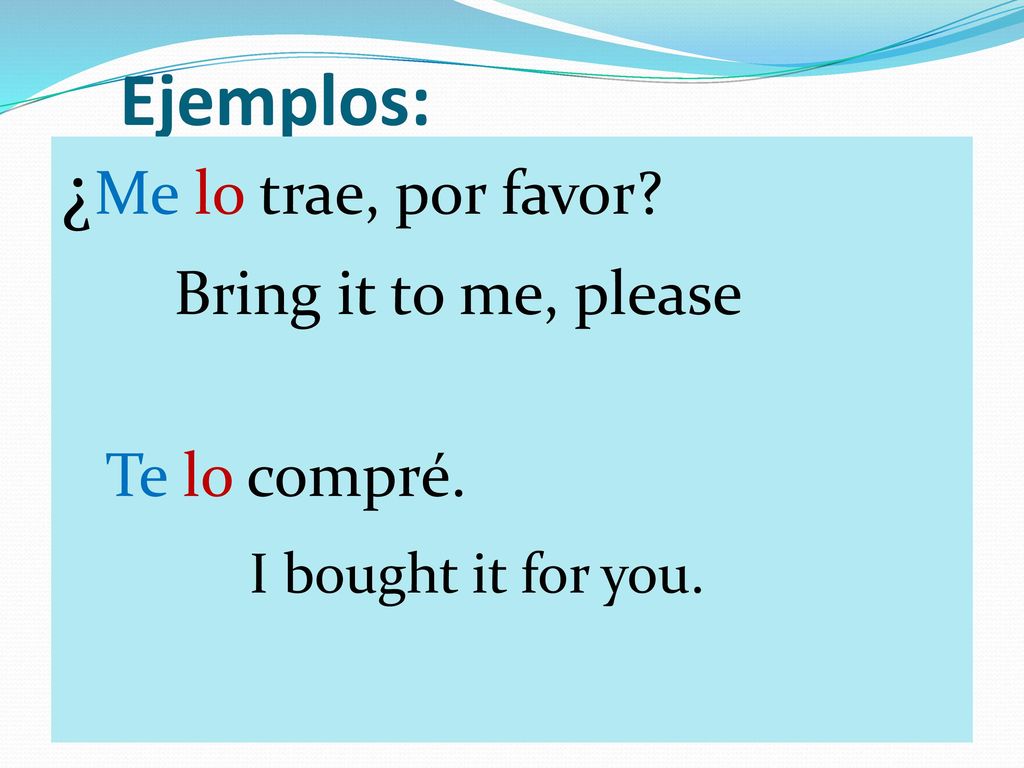 Ejemplos: ¿Me lo trae, por favor Bring it to me, please