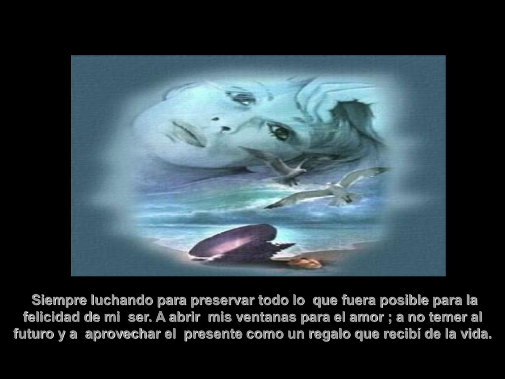 Siempre luchando para preservar todo lo que fuera posible para la felicidad de mi ser.